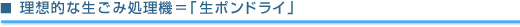 理想的な生ごみ処理機＝「生ポンドライ」