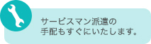 サービスマン派遣の手配もすぐにいたします。